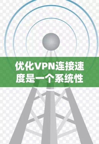 优化VPN连接速度是一个系统性的过程,涉及多个步骤,每个步骤都需要仔细处理。以下是一个结构化的优化指南,帮助你系统地提升VPN访问速度 优化VPN连接速度是一个系统性的过程,涉及多个步骤,每个步骤都需要仔细处理。以下是一个结构化的优化指南,帮助你系统地提升VPN访问速度
