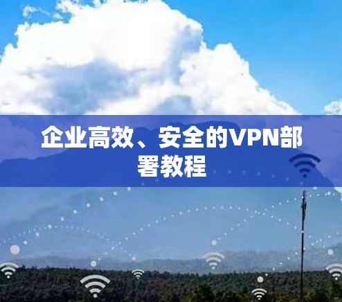 企业高效、安全的VPN部署教程 企业高效、安全的VPN部署教程