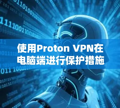使用Proton VPN在电脑端进行保护措施的步骤如下 使用Proton VPN在电脑端进行保护措施的步骤如下