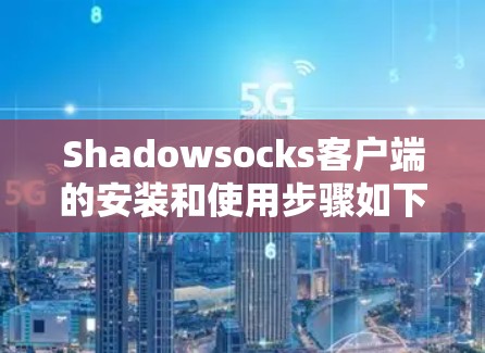Shadowsocks客户端的安装和使用步骤如下