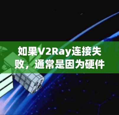 如果V2Ray连接失败，通常是因为硬件连接不正常、软件配置错误或网络问题。以下是一些常见的错误处理方法，帮助你解决这个问题