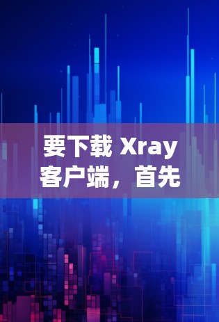 要下载 Xray客户端,首先需要找到官方的下载页面。假设你找到了 Xray客户端的下载链接,如https:xray.ai/cdn/index.html,那么按照以下步骤操作 要下载 Xray客户端,首先需要找到官方的下载页面。假设你找到了 Xray客户端的下载链接,如https:xray.ai/cdn/index.html,那么按照以下步骤操作