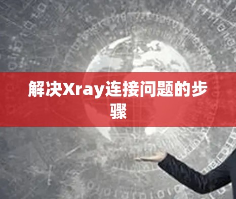 解决Xray连接问题的步骤