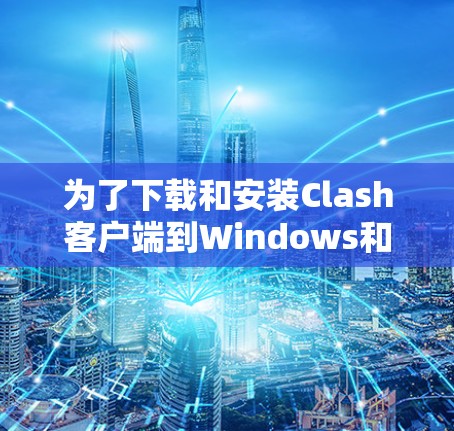 为了下载和安装Clash客户端到Windows和安卓上,按照以下步骤进行 为了下载和安装Clash客户端到Windows和安卓上,按照以下步骤进行