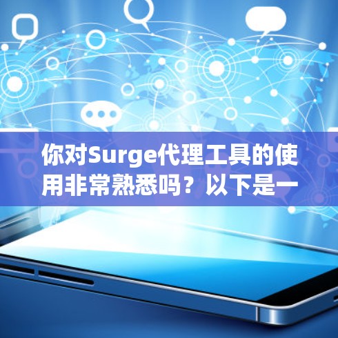 你对Surge代理工具的使用非常熟悉吗？以下是一个详细的步骤指南，帮助你轻松配置Surge代理工具在Mac上使用