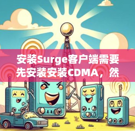 安装Surge客户端需要先安装安装CDMA,然后才能安装Surge客户端。以下是详细的步骤指南 安装Surge客户端需要先安装安装CDMA,然后才能安装Surge客户端。以下是详细的步骤指南