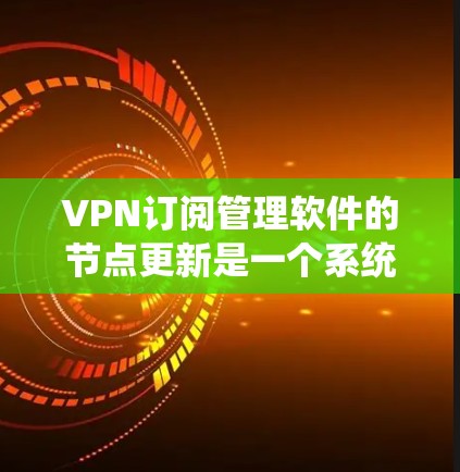 VPN订阅管理软件的节点更新是一个系统性、涉及多个模块的复杂过程,需要系统性、专业性和耐心来完成。以下是一个详细的节点更新方法的分步指南 VPN订阅管理软件的节点更新是一个系统性、涉及多个模块的复杂过程,需要系统性、专业性和耐心来完成。以下是一个详细的节点更新方法的分步指南