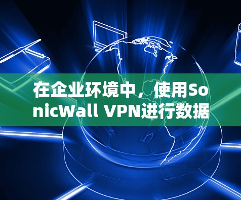 在企业环境中,使用SonicWall VPN进行数据保护和访问控制是必要的。以下是一些详细的SonicWall VPN服务器设置教程,适用于企业用户 在企业环境中,使用SonicWall VPN进行数据保护和访问控制是必要的。以下是一些详细的SonicWall VPN服务器设置教程,适用于企业用户