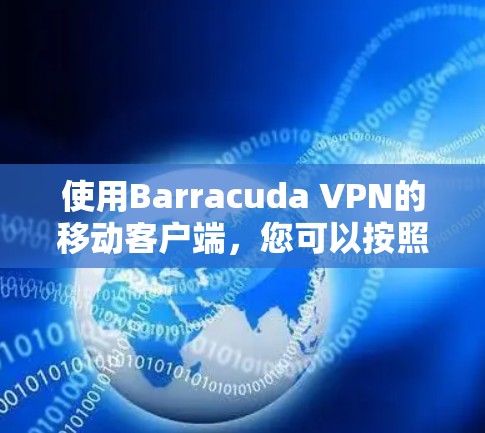 使用Barracuda VPN的移动客户端,您可以按照以下步骤进行操作 使用Barracuda VPN的移动客户端,您可以按照以下步骤进行操作