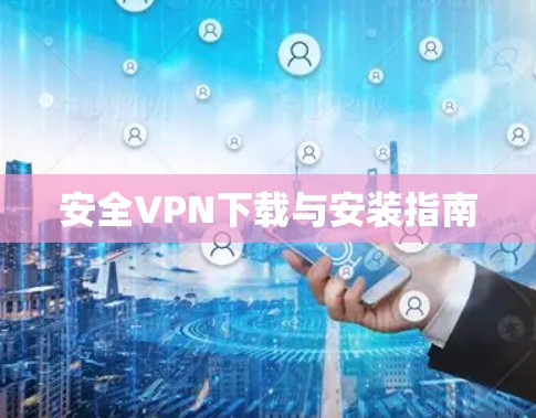 安全VPN下载与安装指南 安全VPN下载与安装指南