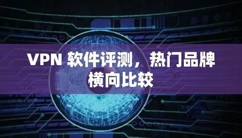 VPN 软件评测，热门品牌横向比较