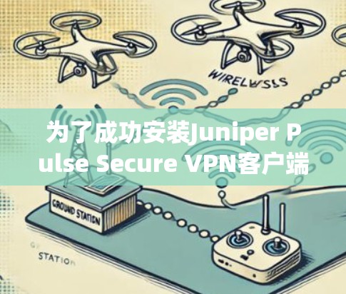 为了成功安装Juniper Pulse Secure <strong>VPN客户端</strong>，并进行基本操作，可以按照以下步骤进行
