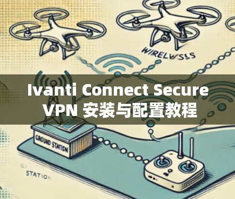 Ivanti Connect Secure VPN 安装与配置教程