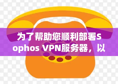 为了帮助您顺利部署Sophos VPN服务器,以下是详细的网络方案分析,涵盖从服务器配置到监控的各个方面 为了帮助您顺利部署Sophos VPN服务器,以下是详细的网络方案分析,涵盖从服务器配置到监控的各个方面