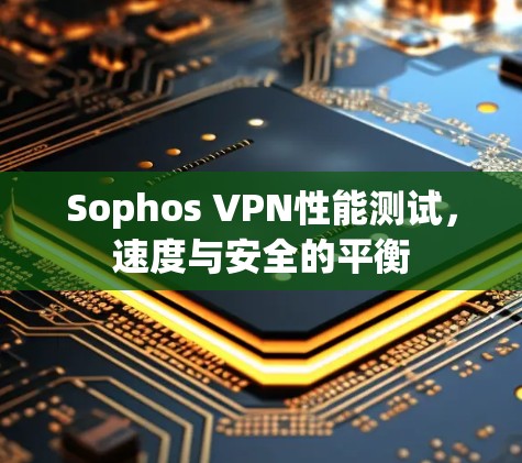 Sophos VPN性能测试，速度与安全的平衡