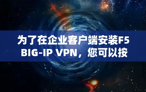 为了在企业客户端安装F5 BIG-IP VPN，您可以按照以下步骤进行操作
