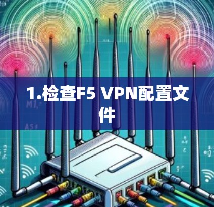 1.检查F5 VPN配置文件 1.检查F5 VPN配置文件