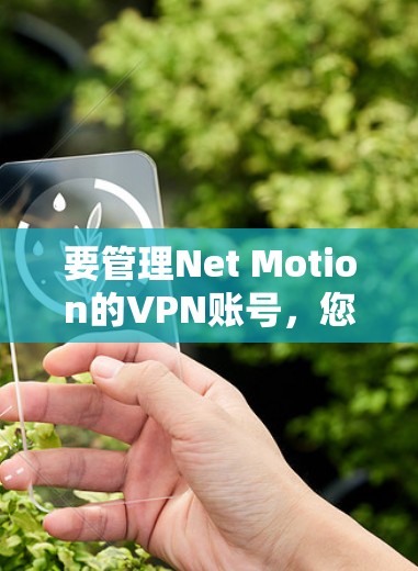 要管理Net Motion的VPN账号，您可以按照以下步骤进行操作