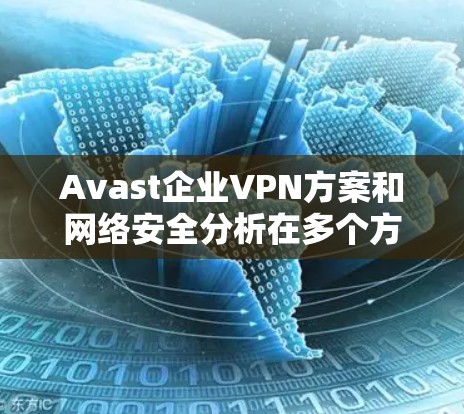 Avast企业VPN方案和网络安全分析在多个方面表现优异,但仍有改进空间。以下是对主要问题和改进方向的总结 Avast企业VPN方案和网络安全分析在多个方面表现优异,但仍有改进空间。以下是对主要问题和改进方向的总结
