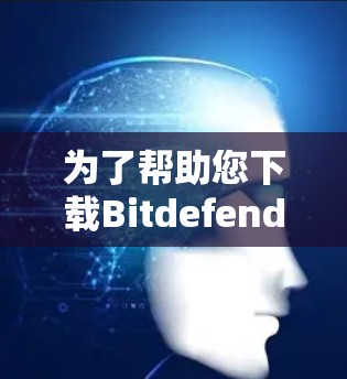 为了帮助您下载Bitdefender的企业<strong>VPN客户端</strong>教程，您可以按照以下步骤进行操作
