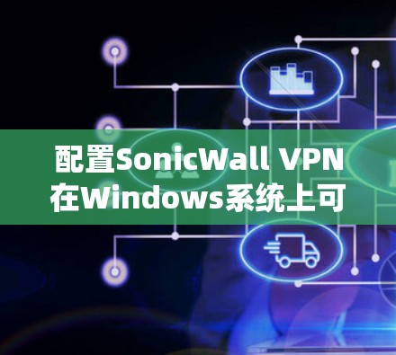 配置SonicWall VPN在Windows系统上可以按照以下步骤进行 配置SonicWall VPN在Windows系统上可以按照以下步骤进行