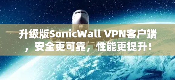 升级版SonicWall <strong>VPN客户端</strong>，安全更可靠，性能更提升！