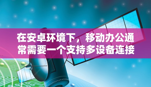 在安卓环境下，移动办公通常需要一个支持多设备连接、实时访问网络、处理紧急信息的<strong>VPN客户端</strong>。以下是一个适合安卓用户使用 Fortinet VPN 的解决方案