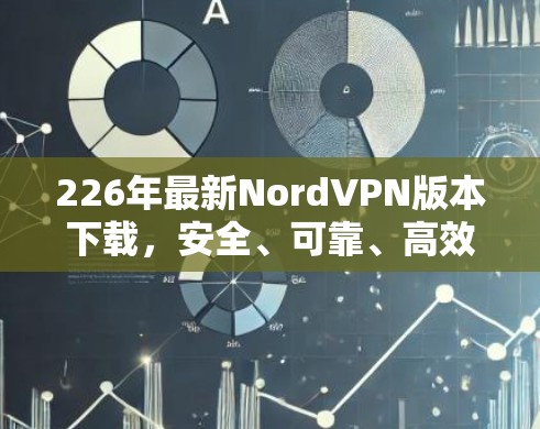 226年最新NordVPN版本下载，安全、可靠、高效，下载从这里开始！