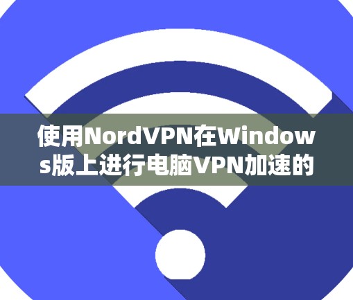 使用NordVPN在Windows版上进行电脑VPN加速的步骤如下 使用NordVPN在Windows版上进行电脑VPN加速的步骤如下