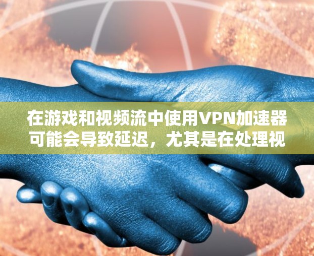 在游戏和视频流中使用VPN加速器可能会导致延迟,尤其是在处理视频流或游戏时。以下是几个优化游戏视频网络的方案 在游戏和视频流中使用VPN加速器可能会导致延迟,尤其是在处理视频流或游戏时。以下是几个优化游戏视频网络的方案
