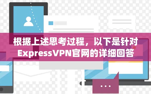 根据上述思考过程，以下是针对ExpressVPN官网的详细回答