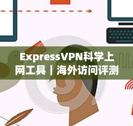 ExpressVPN<strong>科学上网工具</strong>｜海外访问评测