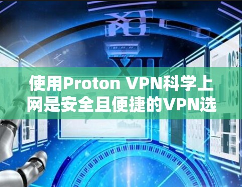 使用Proton VPN科学上网是安全且便捷的VPN选择。以下是详细的步骤指南 使用Proton VPN科学上网是安全且便捷的VPN选择。以下是详细的步骤指南