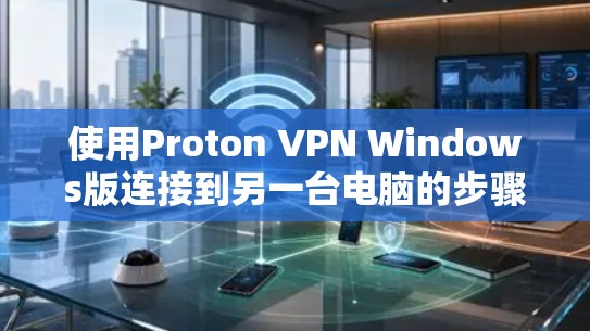 使用Proton VPN Windows版连接到另一台电脑的步骤如下 使用Proton VPN Windows版连接到另一台电脑的步骤如下