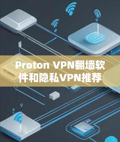 Proton VPN翻墙软件和隐私VPN推荐