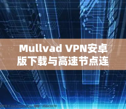 Mullvad VPN安卓版下载与高速节点连接方法解析