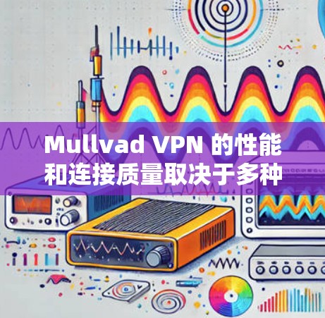 Mullvad VPN 的性能和连接质量取决于多种因素，包括网络环境、服务器负载、防火墙配置等。以下是关于 Mullvad VPN 的速度测试和连接质量评估的详细说明