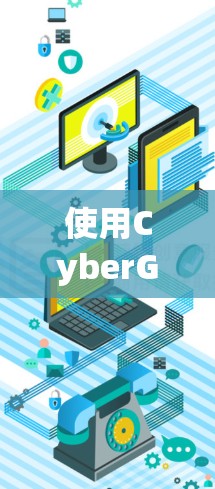 使用CyberGhost翻墙工具访问国外网站的步骤与指南 使用CyberGhost翻墙工具访问国外网站的步骤与指南