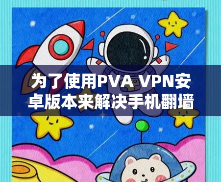 为了使用PVA VPN安卓版本来解决手机翻墙的问题,您可以按照以下步骤进行操作 为了使用PVA VPN安卓版本来解决手机翻墙的问题,您可以按照以下步骤进行操作