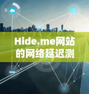 Hide.me网站的网络延迟测试结果如下 Hide.me网站的网络延迟测试结果如下