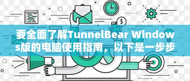 要全面了解TunnelBear Windows版的电脑使用指南,以下是一步步的建议 要全面了解TunnelBear Windows版的电脑使用指南,以下是一步步的建议