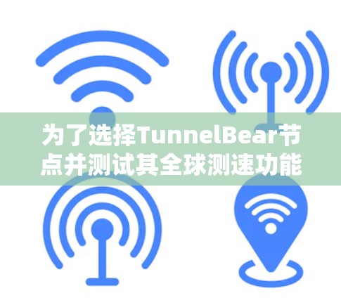 为了选择TunnelBear节点并测试其全球测速功能,可以按照以下步骤进行 为了选择TunnelBear节点并测试其全球测速功能,可以按照以下步骤进行