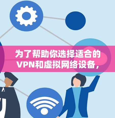 为了帮助你选择适合的VPN和虚拟网络设备，以下是一个详细的推荐和步骤指南