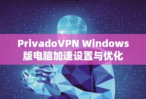PrivadoVPN Windows版电脑加速设置与优化