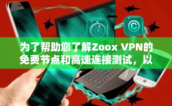 为了帮助您了解Zoox VPN的免费节点和高速连接测试,以下是一个详细的分析和步骤建议 为了帮助您了解Zoox VPN的免费节点和高速连接测试,以下是一个详细的分析和步骤建议