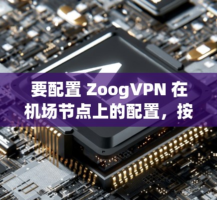 要配置 ZoogVPN 在机场节点上的配置，按照以下步骤进行