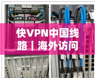 快VPN中国线路|海外访问体验