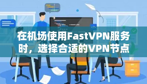 在机场使用FastVPN服务时,选择合适的VPN节点和高速连接非常重要。以下是一些推荐的具体信息和建议 在机场使用FastVPN服务时,选择合适的VPN节点和高速连接非常重要。以下是一些推荐的具体信息和建议