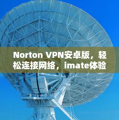 Norton VPN安卓版，轻松连接网络，imate体验