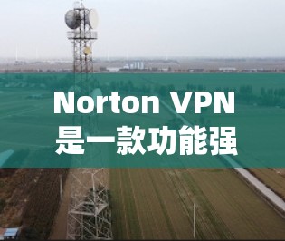Norton VPN 是一款功能强大且操作简便的VPN服务,它结合了加密技术和即时反馈,满足了大部分用户对VPN的需求。以下是对 Norton VPN 的详细评测 Norton VPN 是一款功能强大且操作简便的VPN服务,它结合了加密技术和即时反馈,满足了大部分用户对VPN的需求。以下是对 Norton VPN 的详细评测